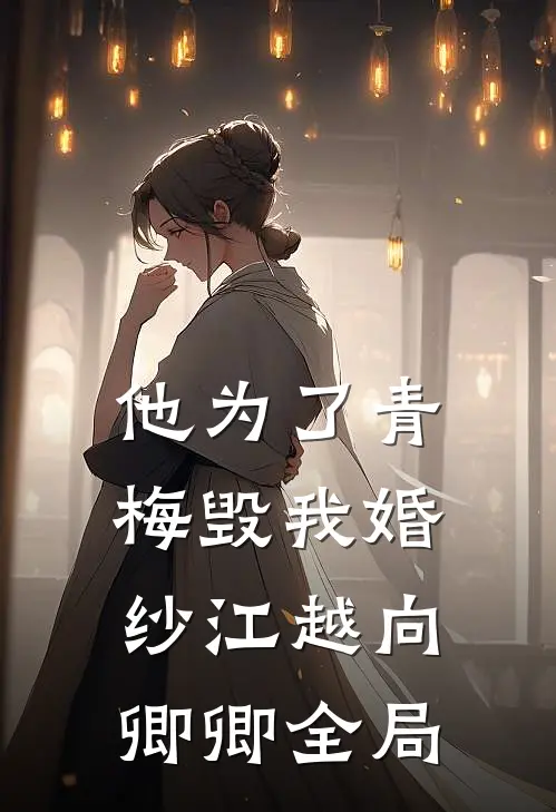 他为了青梅毁我婚纱江越向卿卿全局
