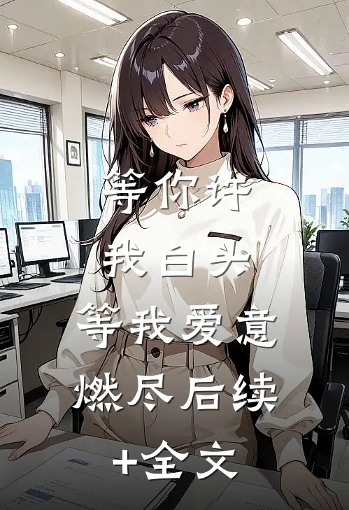 等你许我白头，等我爱意燃尽后续+全文