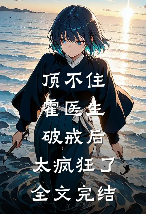 顶不住，霍医生破戒后，太疯狂了全文完结