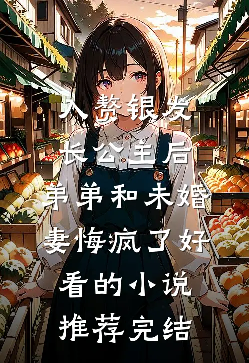 入赘银发长公主后，弟弟和未婚妻悔疯了好看的小说推荐完结