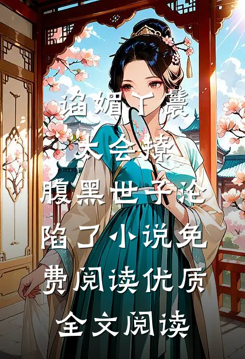 谄媚丫鬟太会撩,腹黑世子沦陷了小说免费阅读优质全文阅读