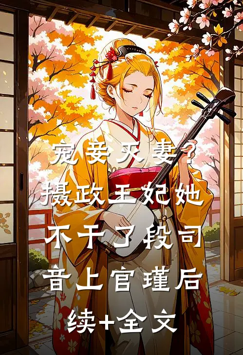 宠妾灭妻？摄政王妃她不干了段司音上官瑾后续+全文