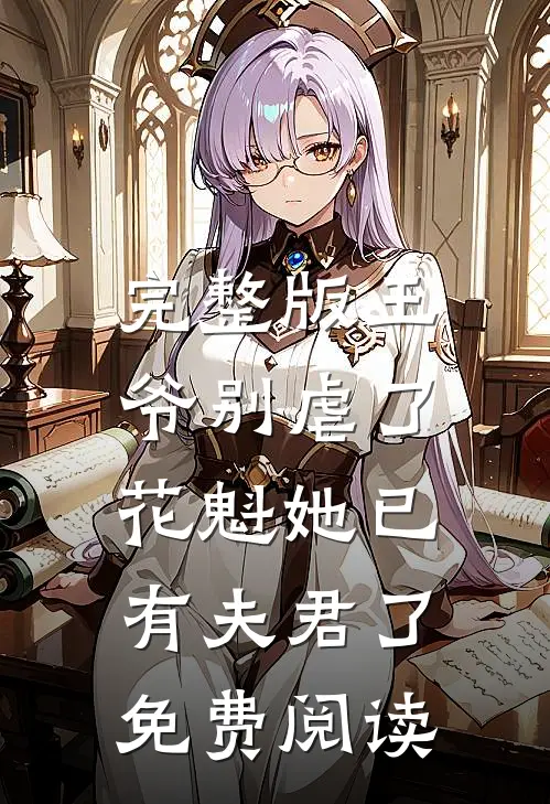完整版王爷别虐了,花魁她已有夫君了免费阅读