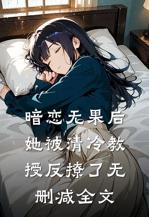 暗恋无果后，她被清冷教授反撩了无删减全文