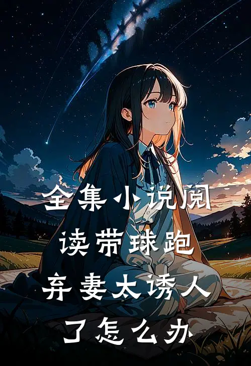 全集小说阅读带球跑：弃妻太诱人了怎么办