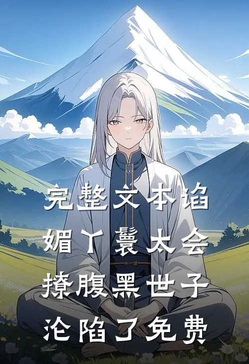 完整文本谄媚丫鬟太会撩腹黑世子沦陷了免费