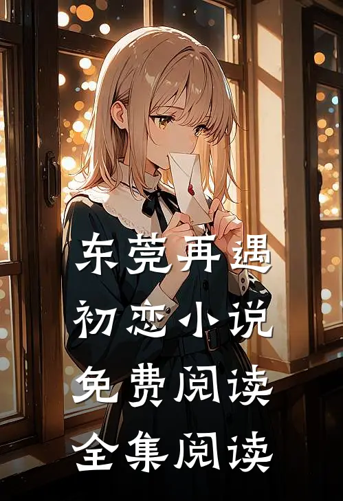 东莞再遇初恋小说免费阅读全集阅读