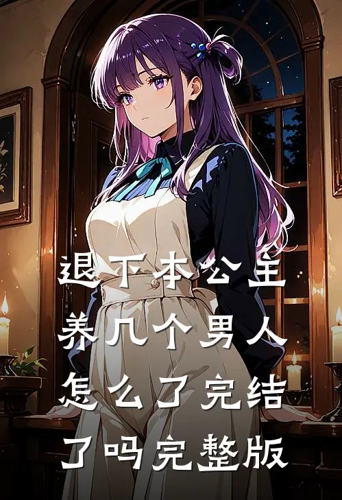退下本公主养几个男人怎么了完结了吗完整版