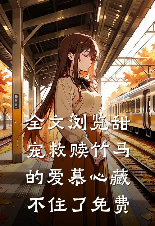 全文浏览甜宠救赎竹马的爱慕心藏不住了免费