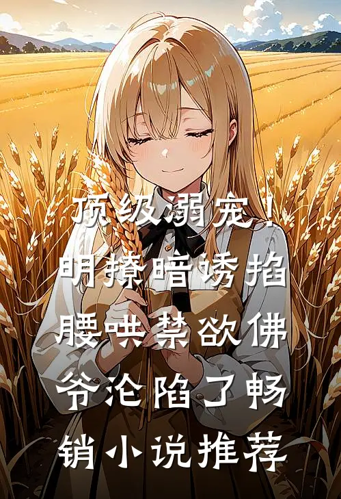 顶级溺宠！明撩暗诱掐腰哄，禁欲佛爷沦陷了畅销小说推荐