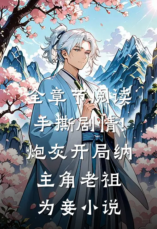 全章节阅读手撕剧情!炮灰开局纳主角老祖为妾小说