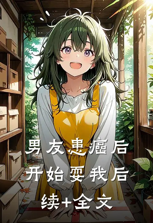 男友患癌后，开始耍我后续+全文