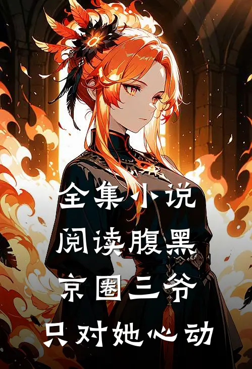 全集小说阅读腹黑京圈三爷，只对她心动