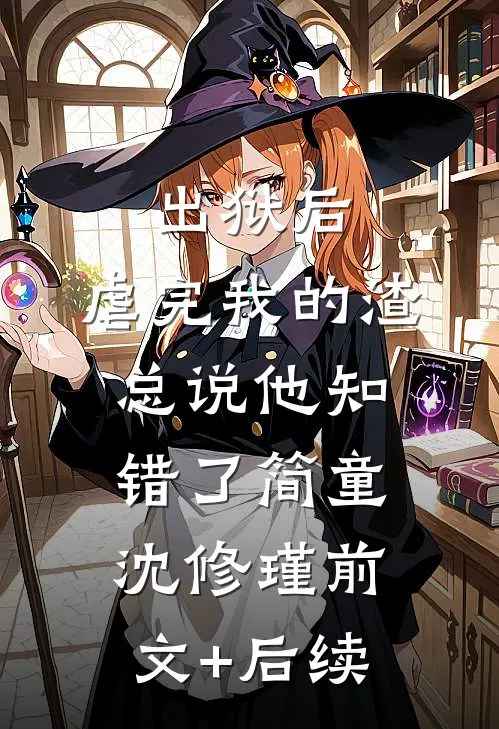 出狱后，虐完我的渣总说他知错了简童沈修瑾前文+后续