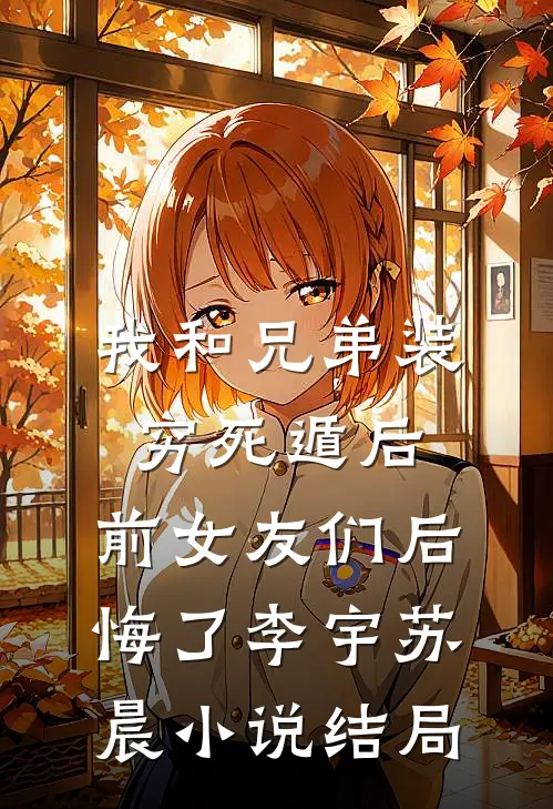 我和兄弟装穷死遁后，前女友们后悔了李宇苏晨小说结局