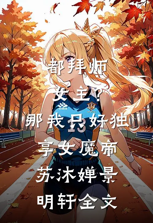 都拜师女主？那我只好独享女魔帝苏沐婵景明轩全文