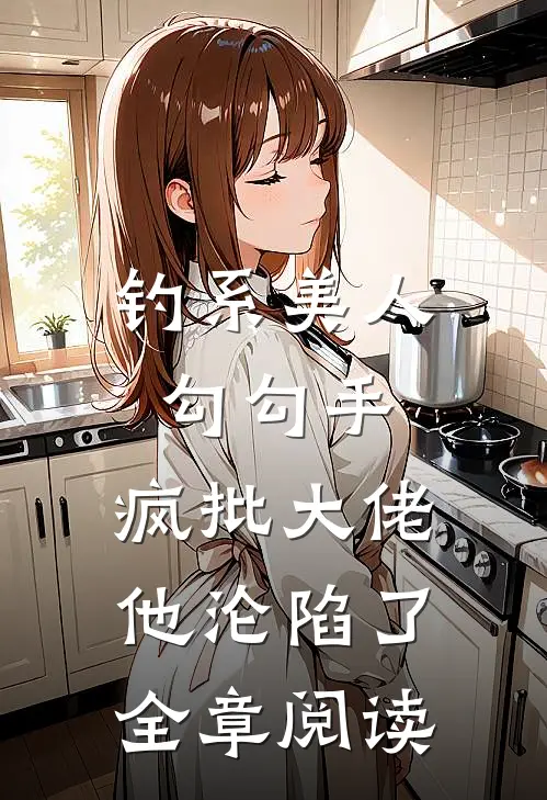 钓系美人勾勾手，疯批大佬他沦陷了全章阅读