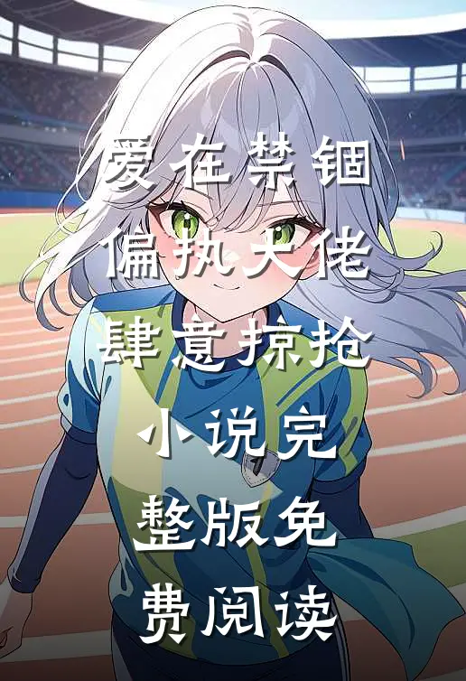 爱在禁锢：偏执大佬肆意掠抢小说完整版免费阅读