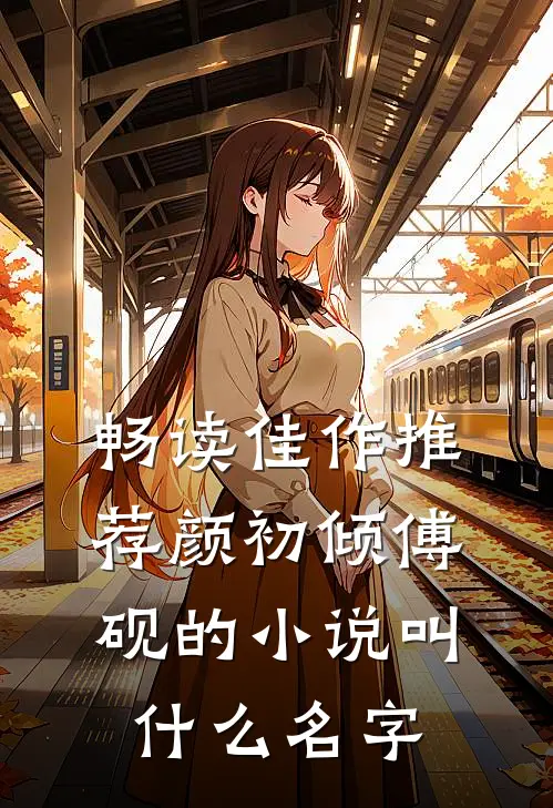 畅读佳作推荐颜初倾傅砚的小说叫什么名字