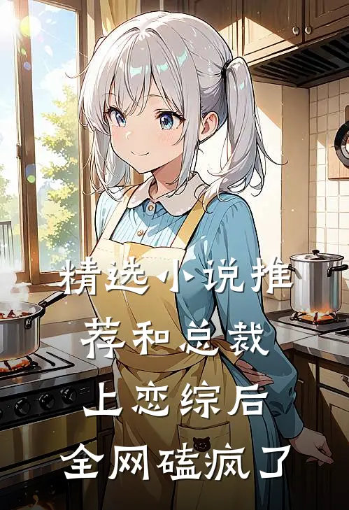 精选小说推荐和总裁上恋综后，全网磕疯了