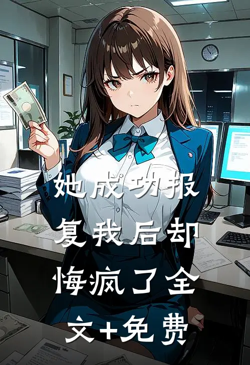 她成功报复我后却悔疯了全文+免费