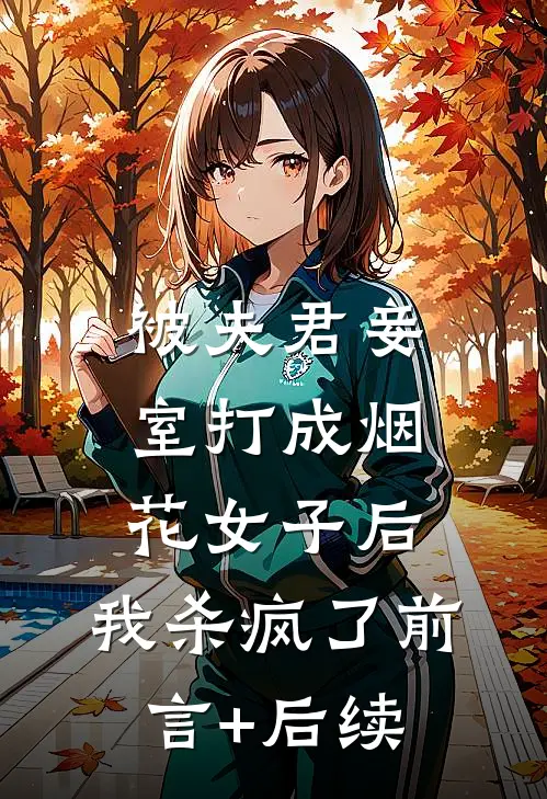 被夫君妾室打成烟花女子后，我杀疯了前言+后续