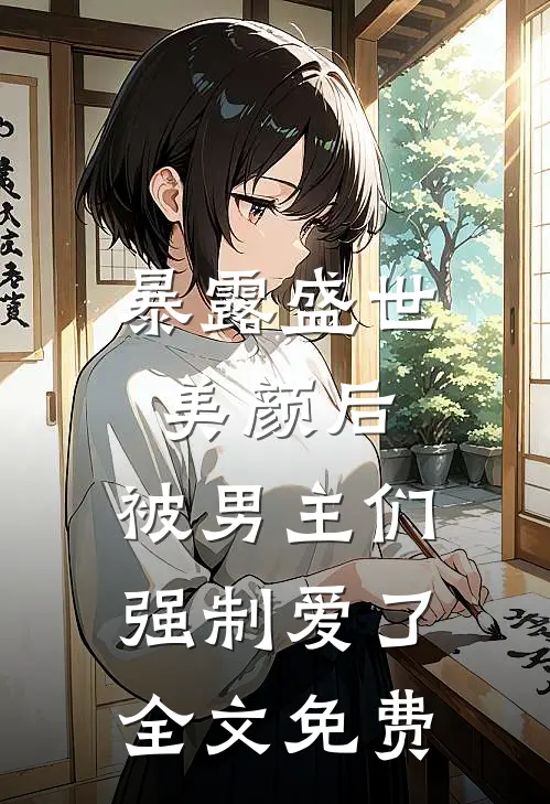 暴露盛世美颜后,被男主们强制爱了全文免费观看