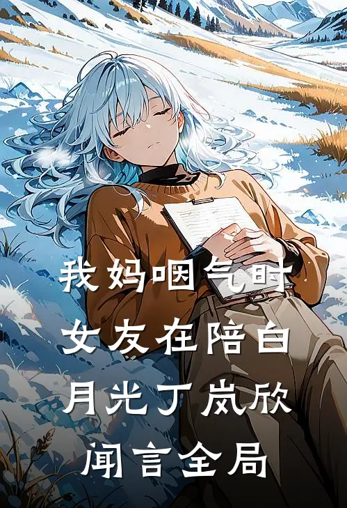 我妈咽气时女友在陪白月光丁岚欣闻言全局