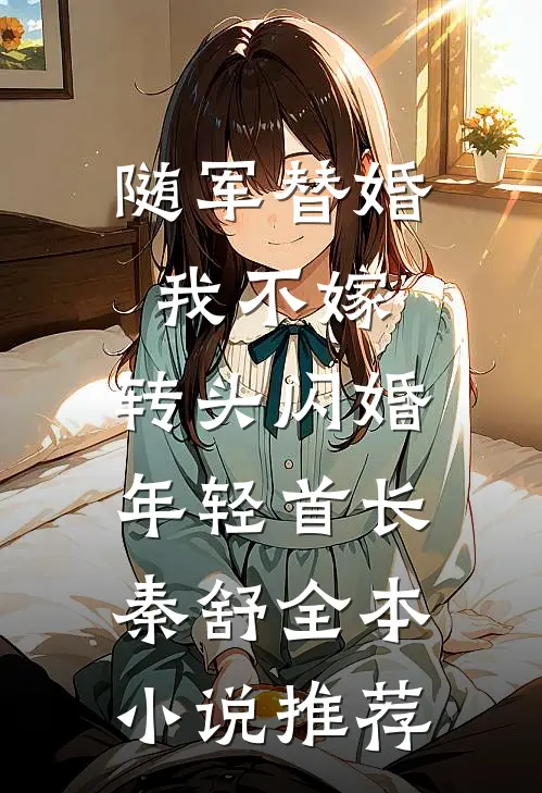 随军替婚我不嫁,转头闪婚年轻首长秦舒全本小说推荐