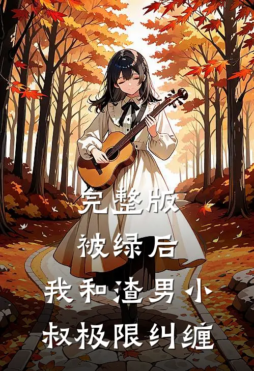 完整版被绿后，我和渣男小叔极限纠缠