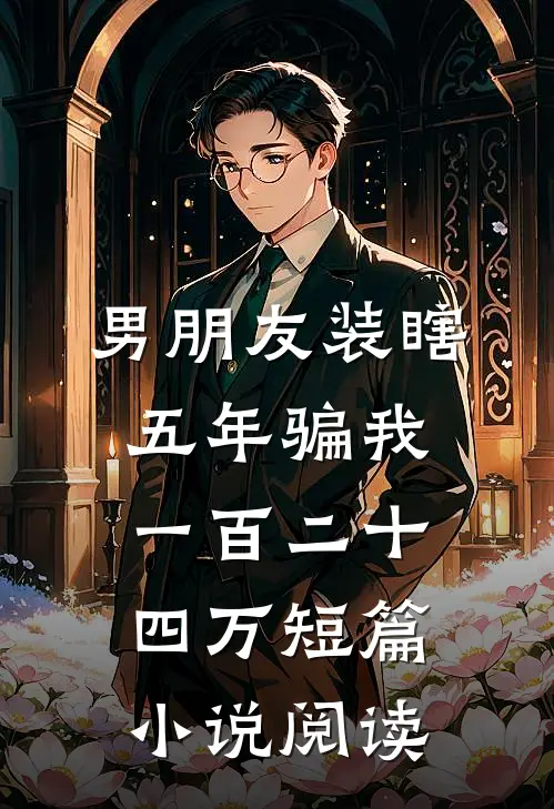 男朋友装瞎五年骗我一百二十四万短篇小说阅读