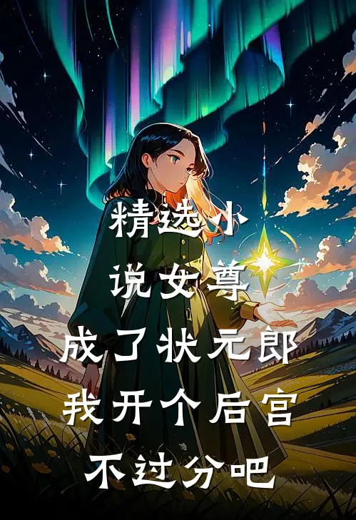精选女尊成了状元郎,我开个后宫不过分吧免费阅读