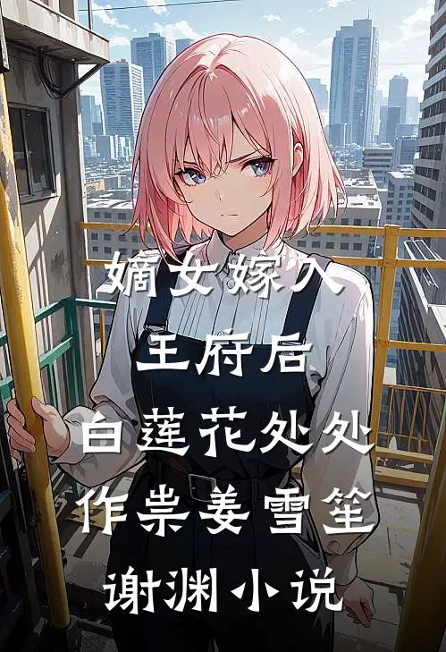 嫡女嫁入王府后，白莲花处处作祟姜雪笙谢渊小说