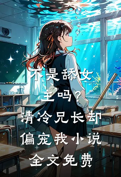 不是舔女主吗?清冷兄长却偏宠我全文免费观看