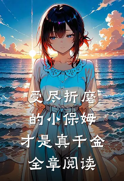 受尽折磨的小保姆,才是真千金全章阅读
