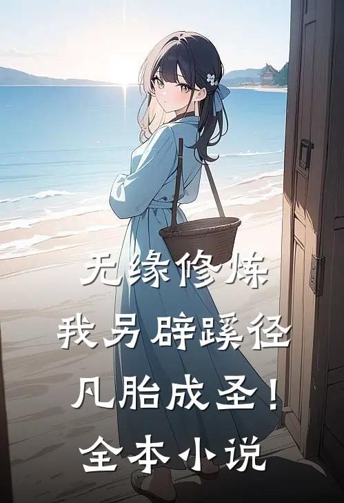 无缘修炼，我另辟蹊径凡胎成圣！全本小说
