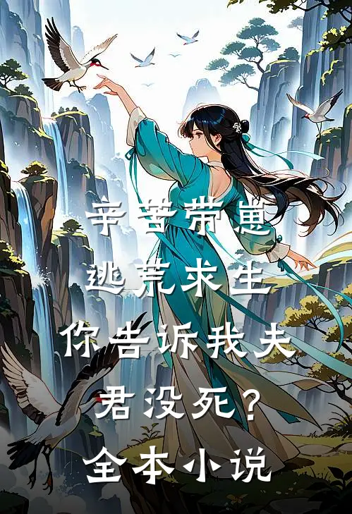 辛苦带崽逃荒求生,你告诉我夫君没死?全本