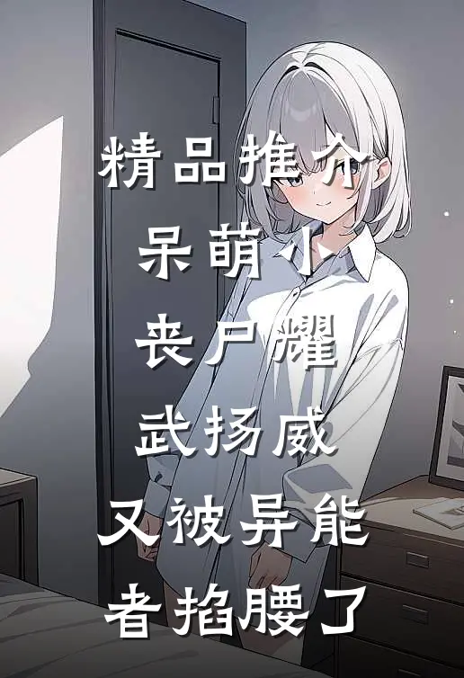 精品推介呆萌小丧尸耀武扬威，又被异能者掐腰了