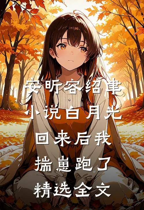 安昕容绍聿小说白月光回来后我揣崽跑了精选全文