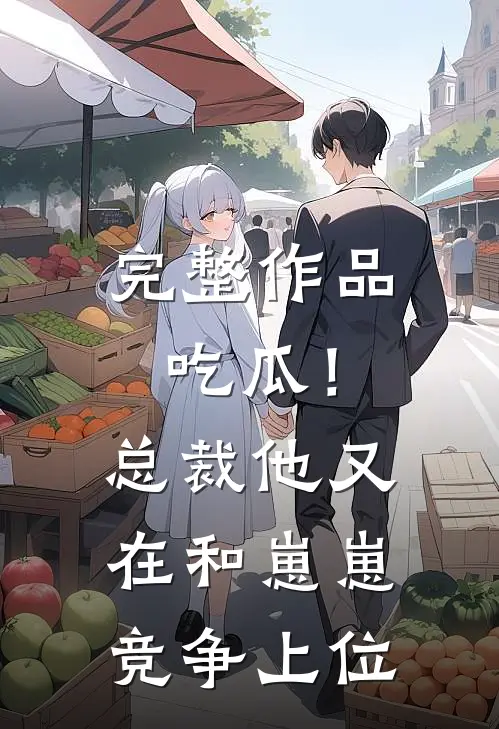 完整作品吃瓜！总裁他又在和崽崽竞争上位