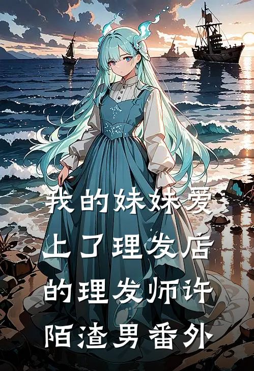 我的妹妹爱上了理发店的理发师许陌渣男 番外