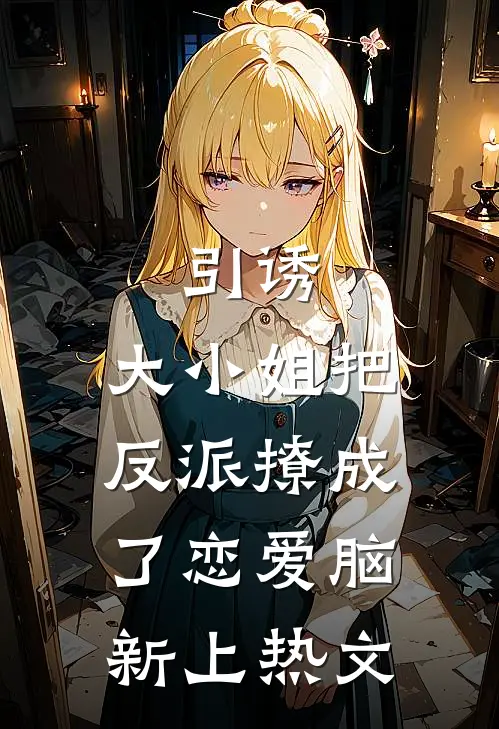 引诱：大小姐把反派撩成了恋爱脑新上热文