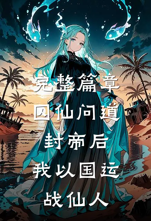 完整篇章囚仙问道：封帝后，我以国运战仙人