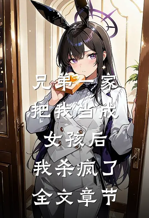 兄弟一家把我当成女孩后,我杀疯了全文章节阅读