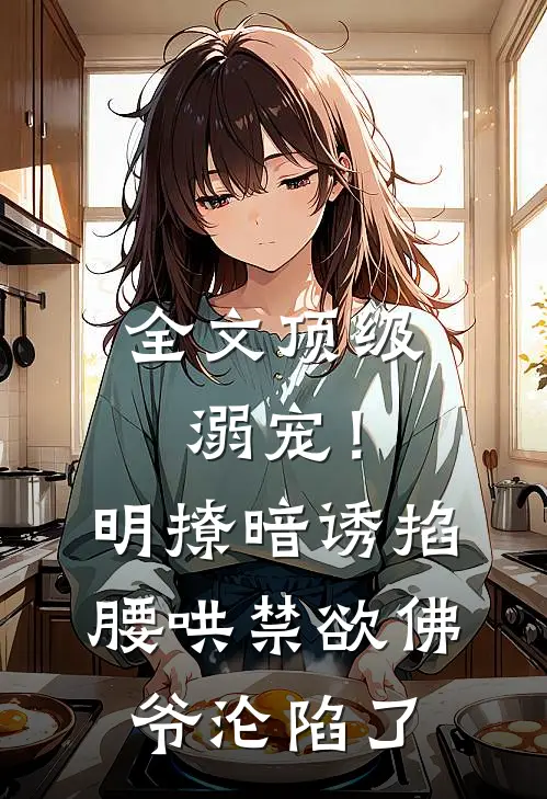 全文顶级溺宠！明撩暗诱掐腰哄，禁欲佛爷沦陷了