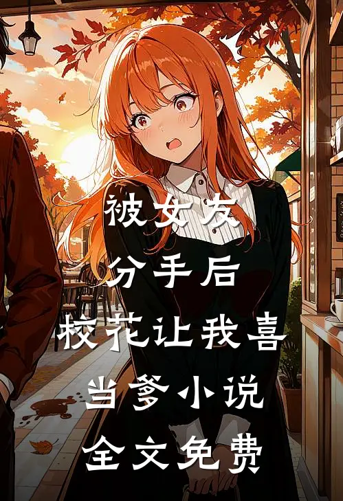 被女友分手后，校花让我喜当爹小说全文免费