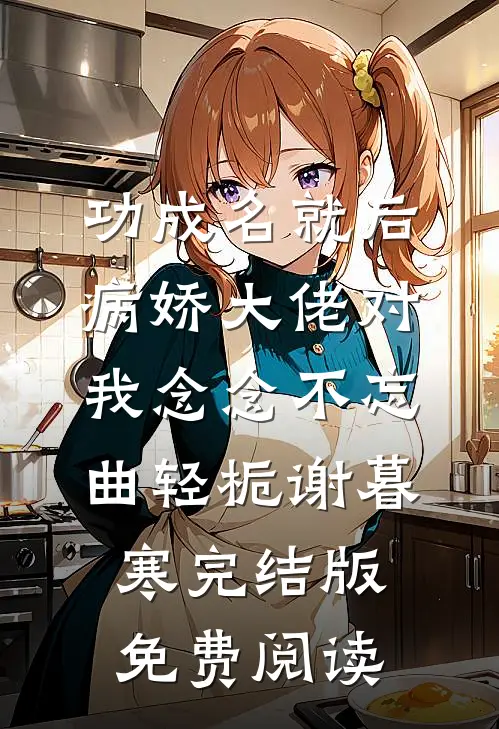 功成名就后，病娇大佬对我念念不忘(曲轻栀谢暮寒)完结版免费阅读