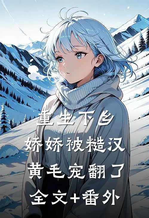 重生下乡，娇娇被糙汉黄毛宠翻了全文+番外