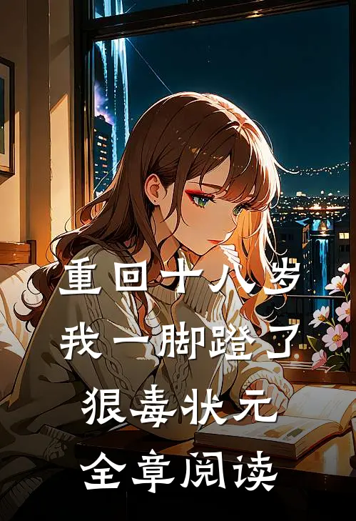 重回十八岁，我一脚蹬了狠毒状元全章阅读