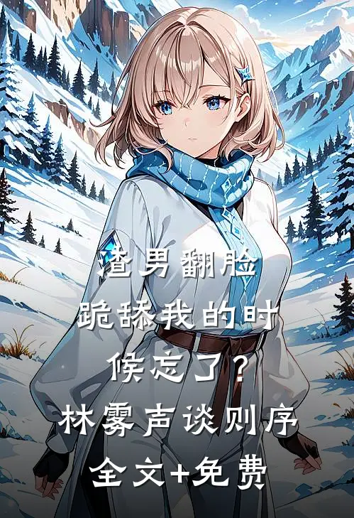 渣男翻脸，跪舔我的时候忘了？林雾声谈则序全文+免费
